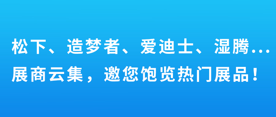 松下、造夢者、愛迪士、濕騰…展商云集，邀您飽覽熱門展品！