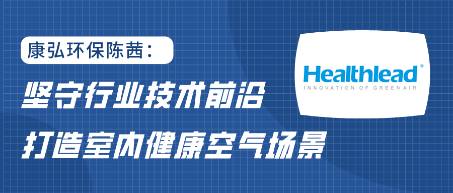 康弘環(huán)保陳茜：堅(jiān)守行業(yè)技術(shù)前沿，打造室內(nèi)健康空氣場景