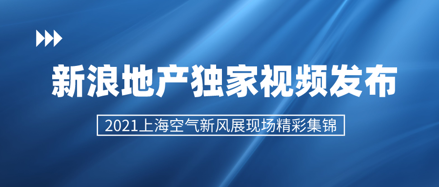 新浪地產獨家視頻發布 2021上?？諝庑嘛L展精彩集錦