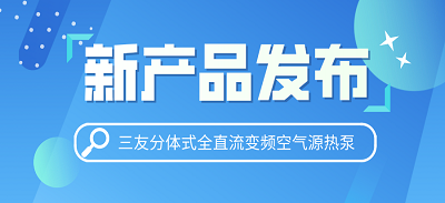 新產品發布——三友分體式全直流變頻空氣源熱泵